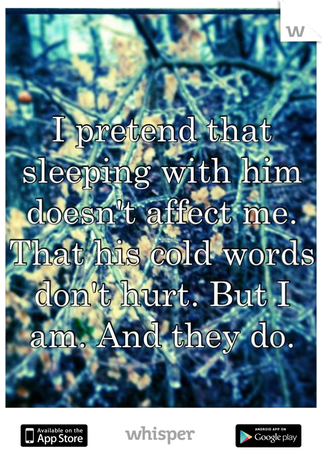 I pretend that sleeping with him doesn't affect me. That his cold words don't hurt. But I am. And they do.