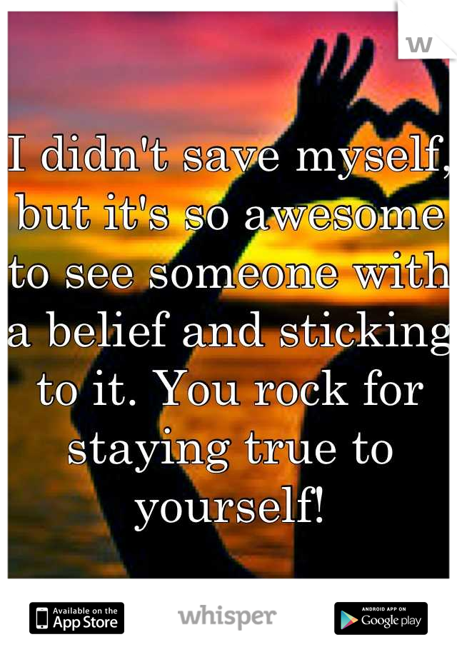 I didn't save myself, but it's so awesome to see someone with a belief and sticking to it. You rock for staying true to yourself!