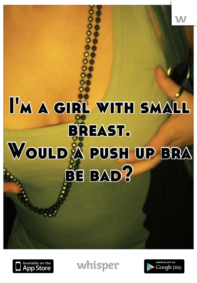 I'm a girl with small breast.
Would a push up bra be bad?
