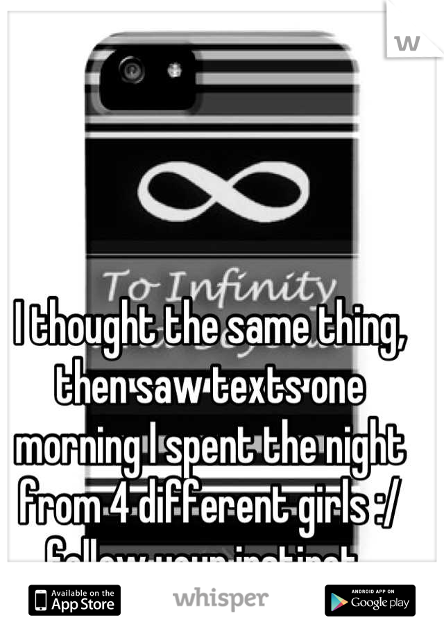 I thought the same thing,
then saw texts one morning I spent the night from 4 different girls :/
follow your instinct..