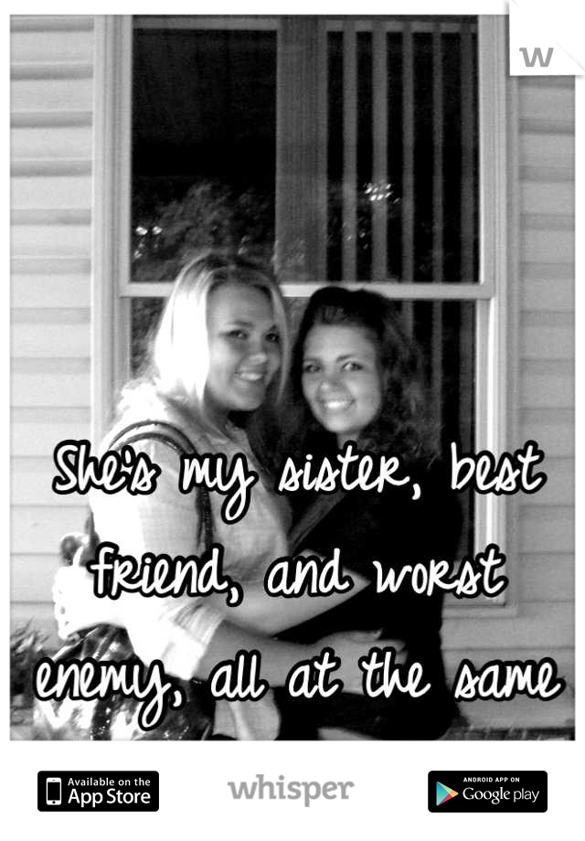 She's my sister, best friend, and worst enemy, all at the same time...