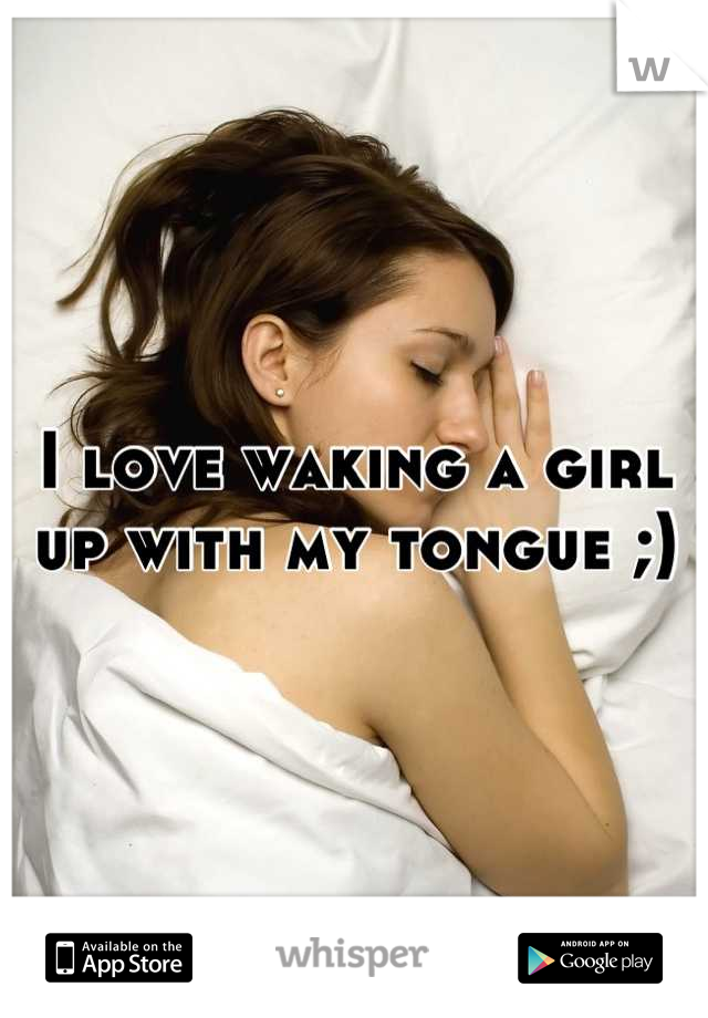 I love waking a girl up with my tongue ;)