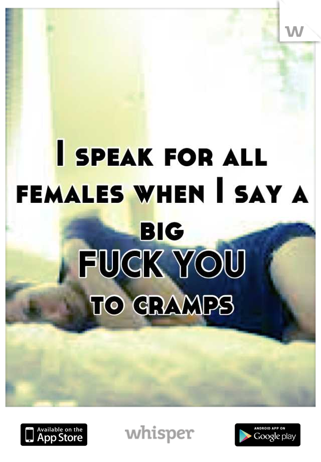 I speak for all females when I say a big 
FUCK YOU
to cramps