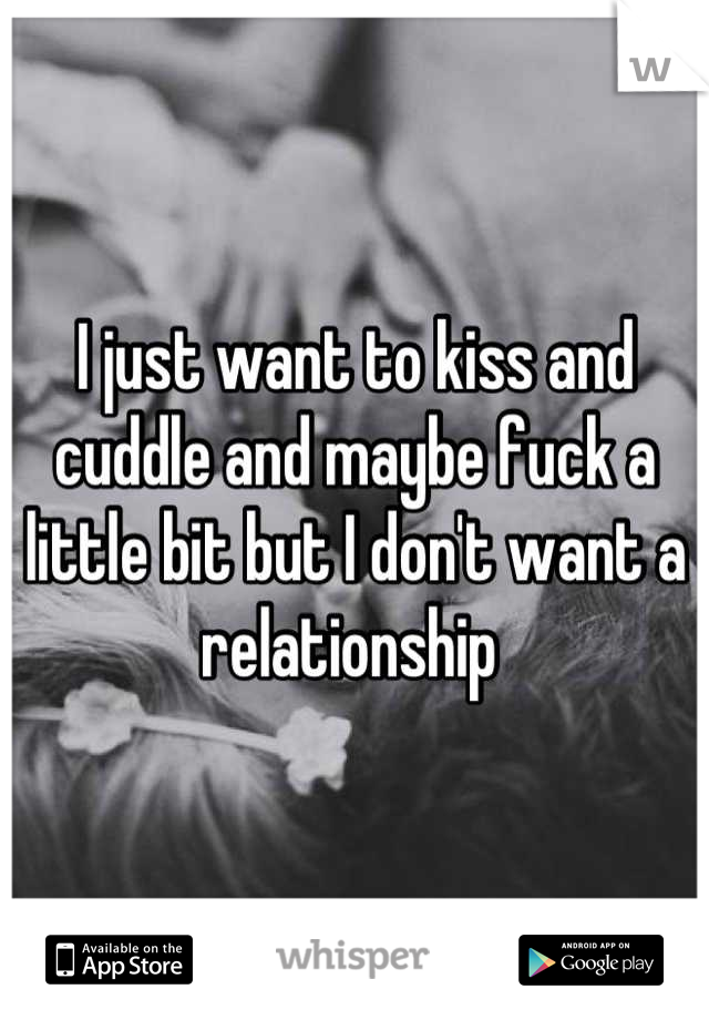 I just want to kiss and cuddle and maybe fuck a little bit but I don't want a relationship 