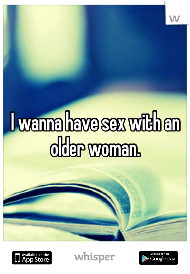 I wanna have sex with an older woman.