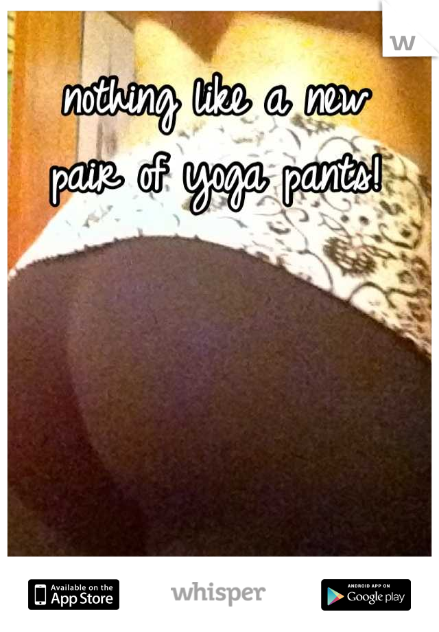 nothing like a new 
pair of yoga pants!