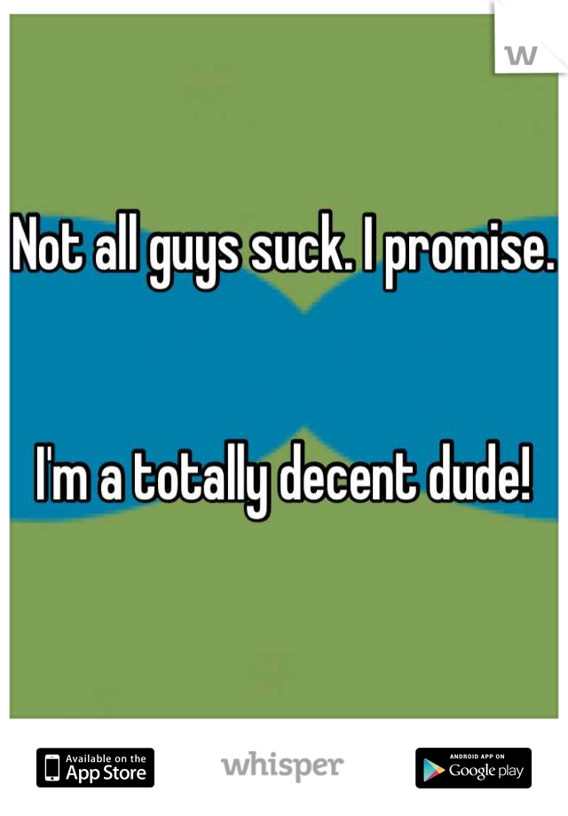 Not all guys suck. I promise.


I'm a totally decent dude!