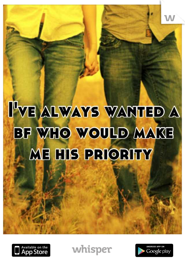 I've always wanted a bf who would make me his priority 