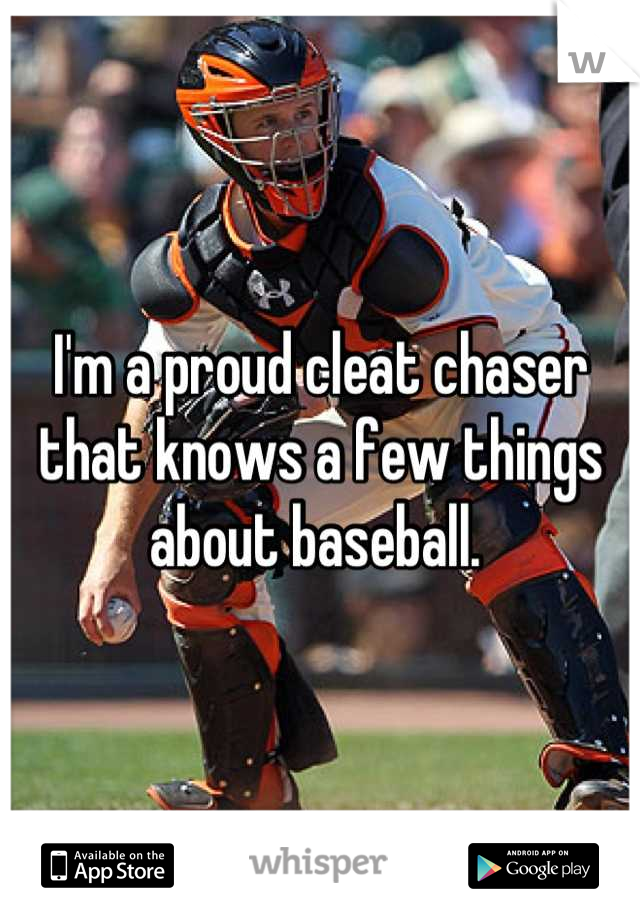 I'm a proud cleat chaser that knows a few things about baseball. 