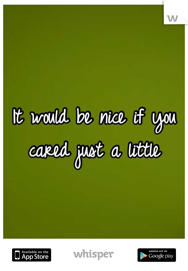 It would be nice if you cared just a little