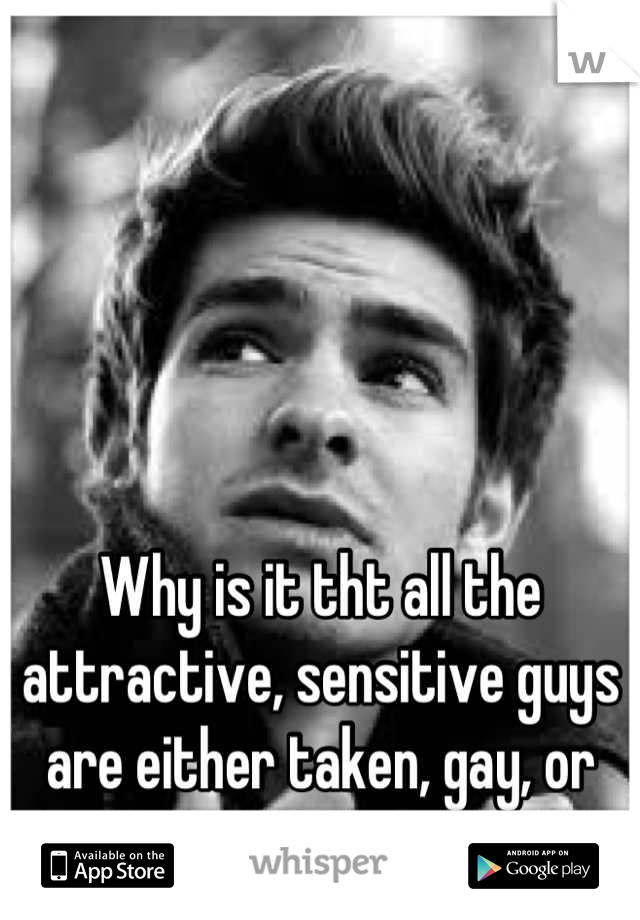 Why is it tht all the attractive, sensitive guys are either taken, gay, or posers?