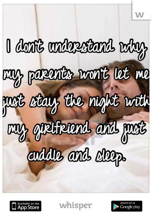 I don't understand why my parents won't let me just stay the night with my girlfriend and just cuddle and sleep.