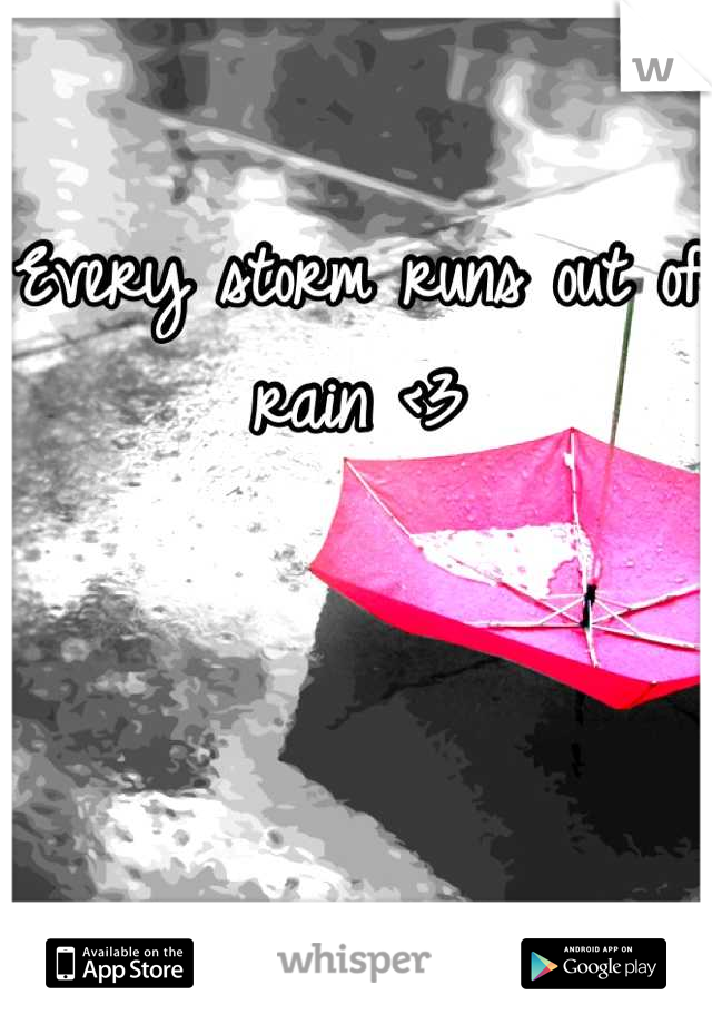 Every storm runs out of rain <3