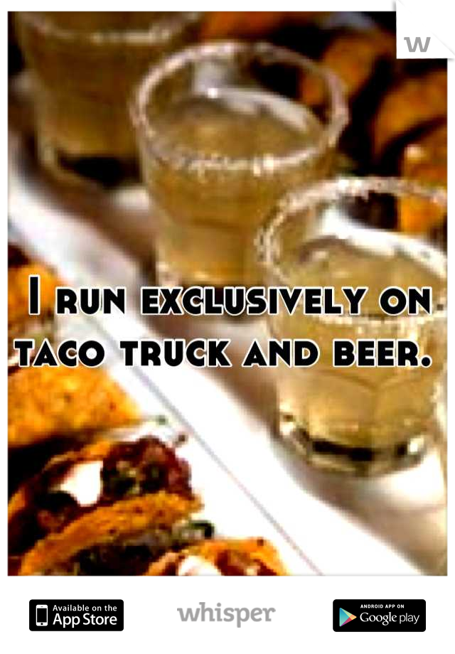 I run exclusively on taco truck and beer. 