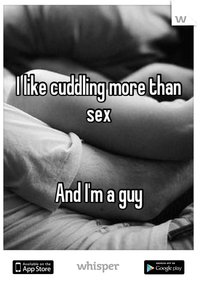 I like cuddling more than sex


And I'm a guy