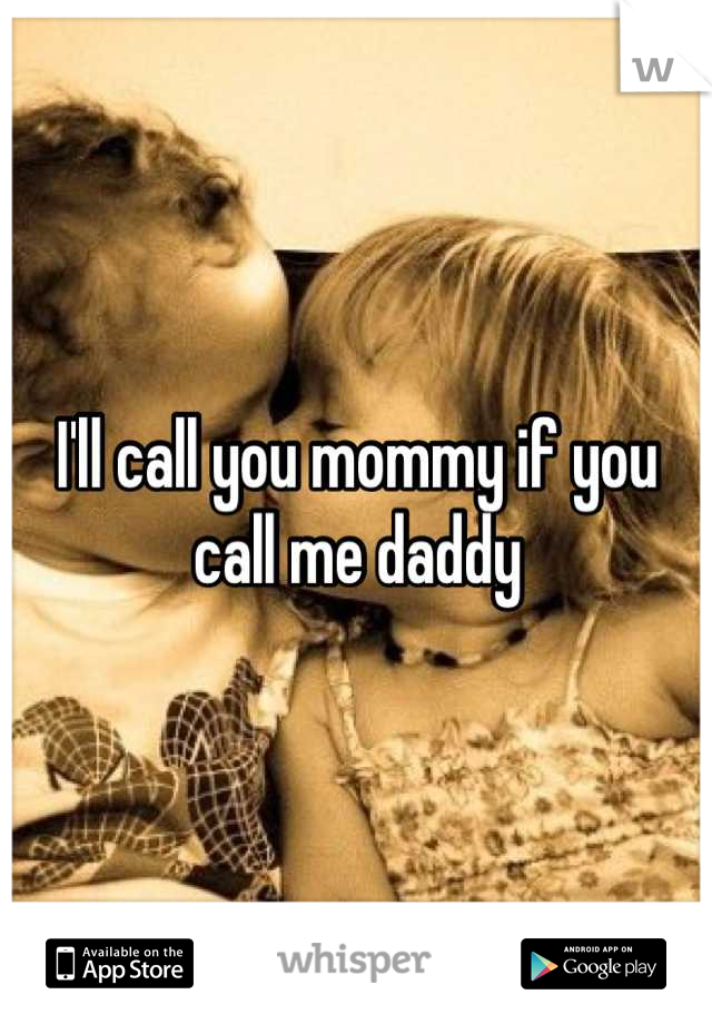 I'll call you mommy if you call me daddy