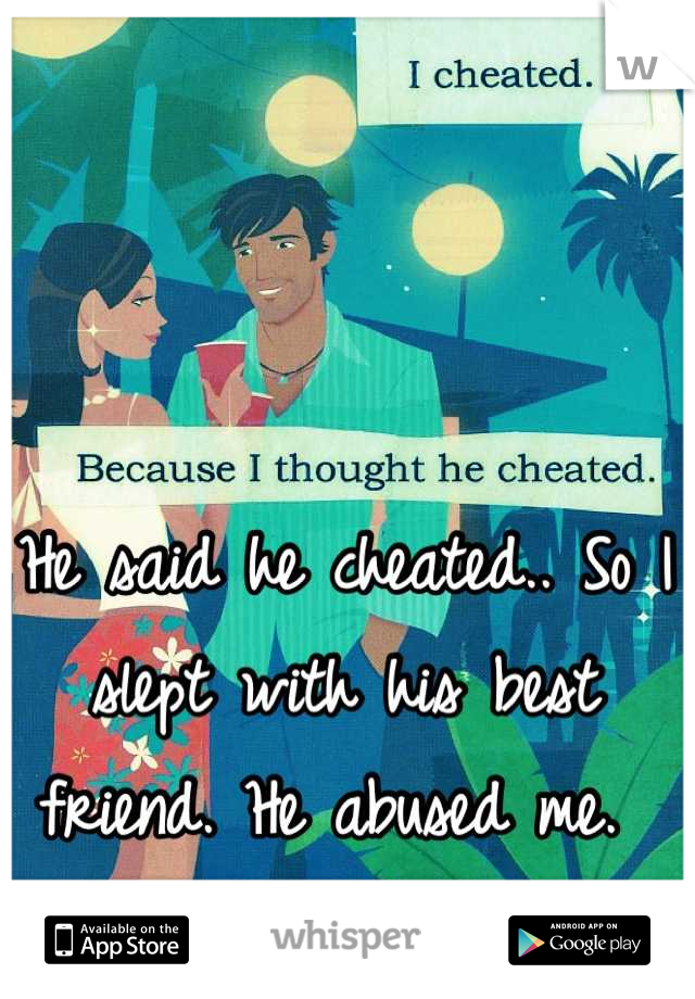 He said he cheated.. So I slept with his best friend. He abused me. 