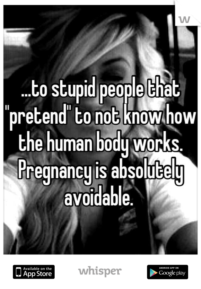 ...to stupid people that "pretend" to not know how the human body works.  Pregnancy is absolutely avoidable. 
