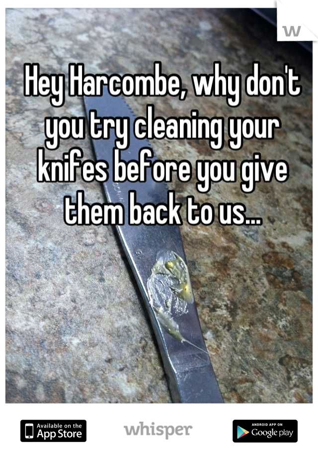 Hey Harcombe, why don't you try cleaning your knifes before you give them back to us...
