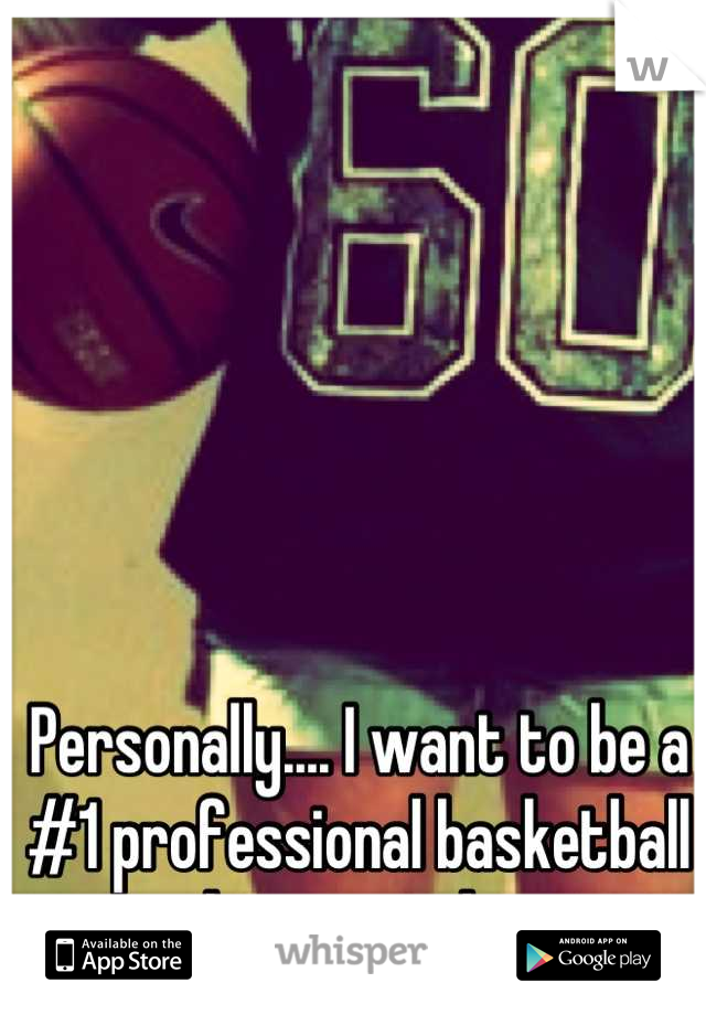 Personally.... I want to be a #1 professional basketball player one day.