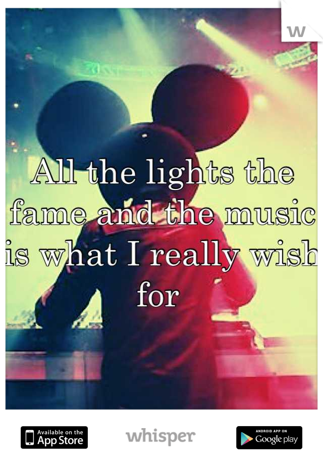 All the lights the fame and the music is what I really wish for 