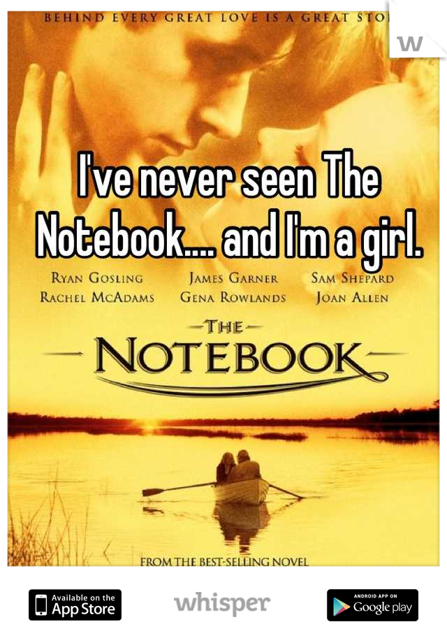 I've never seen The Notebook.... and I'm a girl.