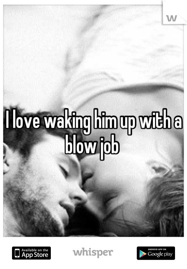 I love waking him up with a blow job 