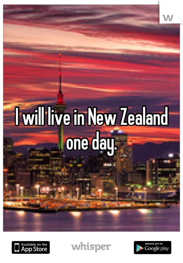 I will live in New Zealand one day.