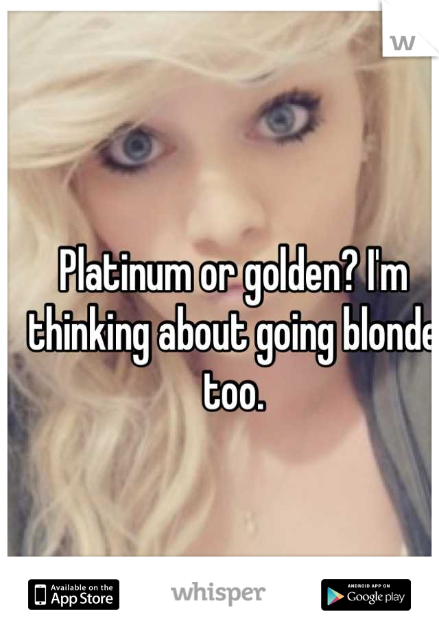 Platinum or golden? I'm thinking about going blonde too.