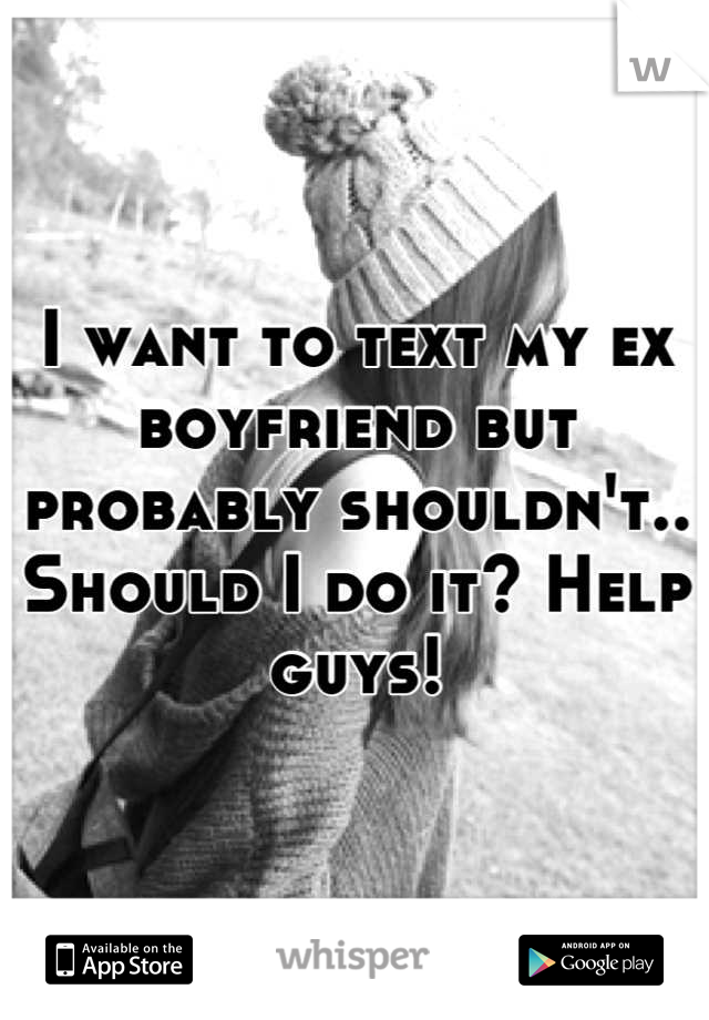 I want to text my ex boyfriend but probably shouldn't.. Should I do it? Help guys!