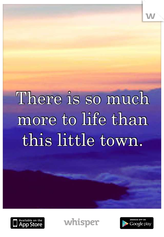 There is so much more to life than this little town.