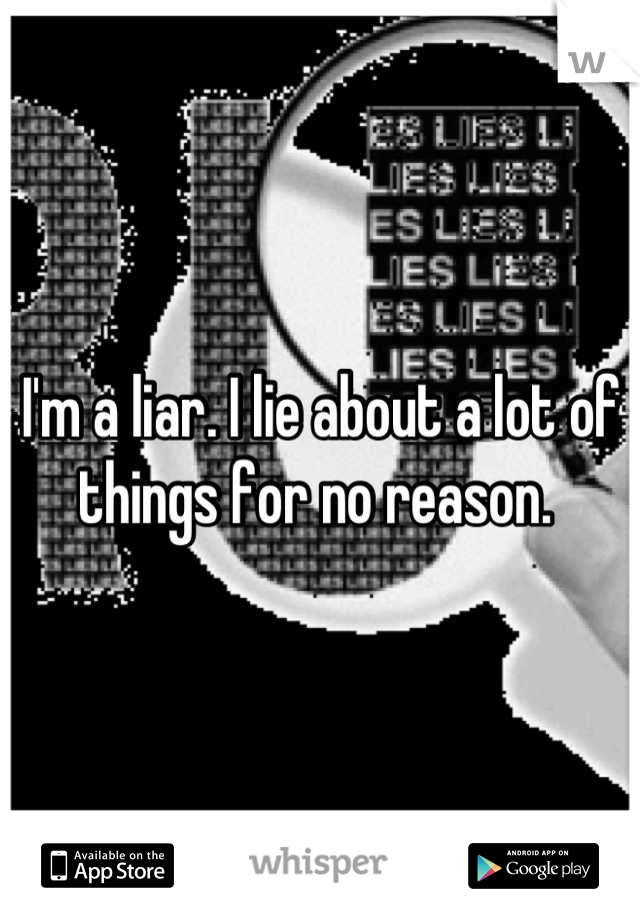 I'm a liar. I lie about a lot of things for no reason. 