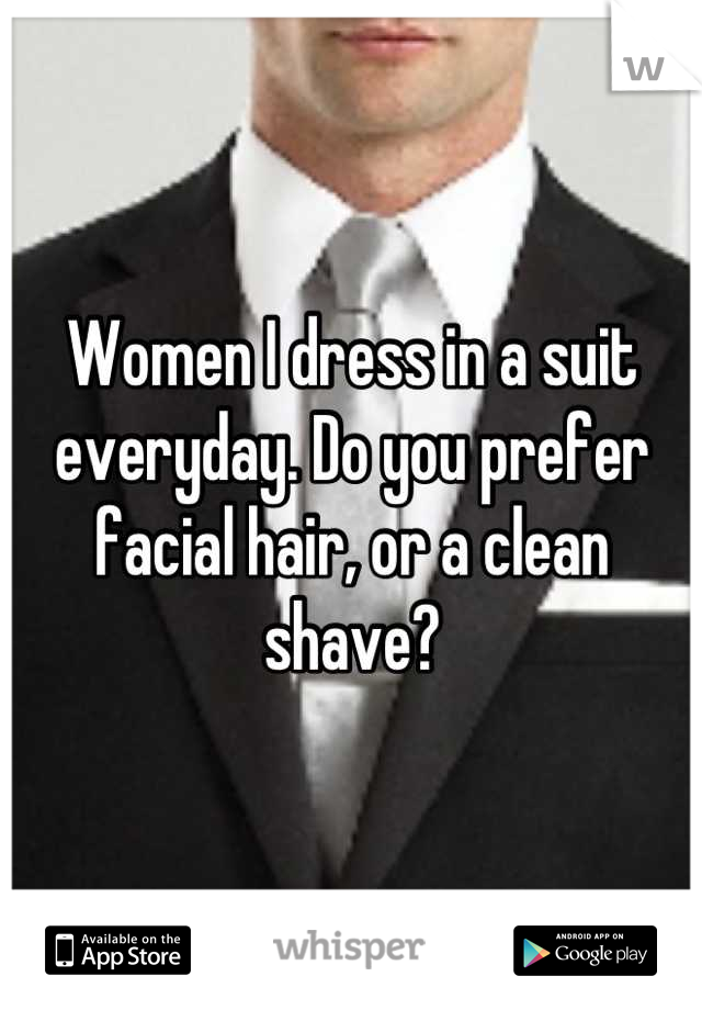 Women I dress in a suit everyday. Do you prefer facial hair, or a clean shave?