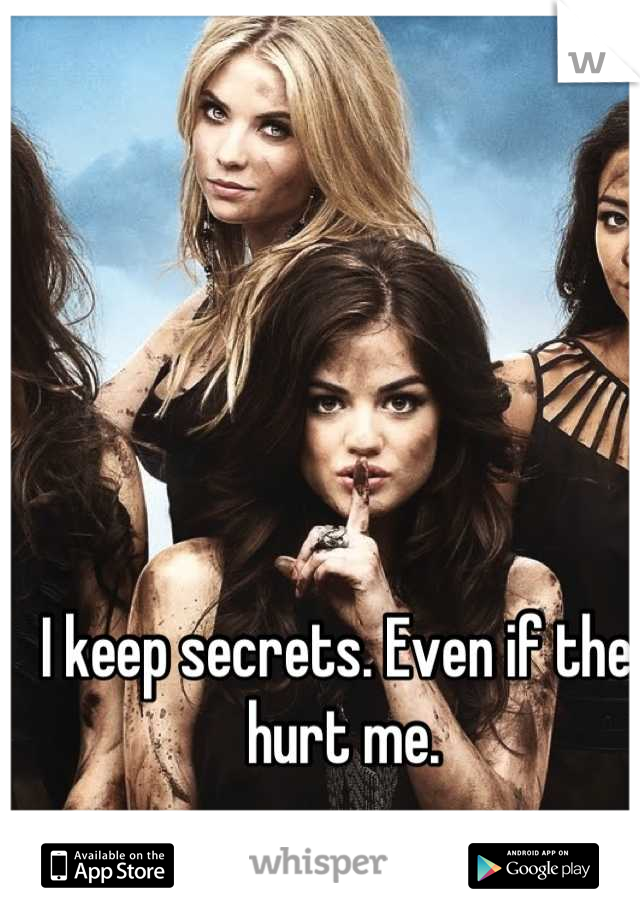 I keep secrets. Even if they hurt me. 