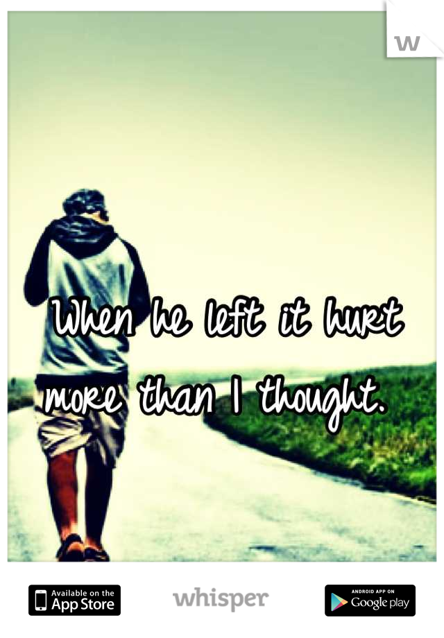 When he left it hurt more than I thought. 
