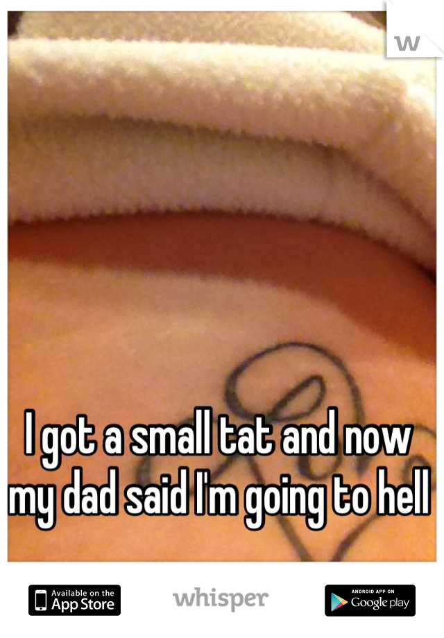 I got a small tat and now my dad said I'm going to hell