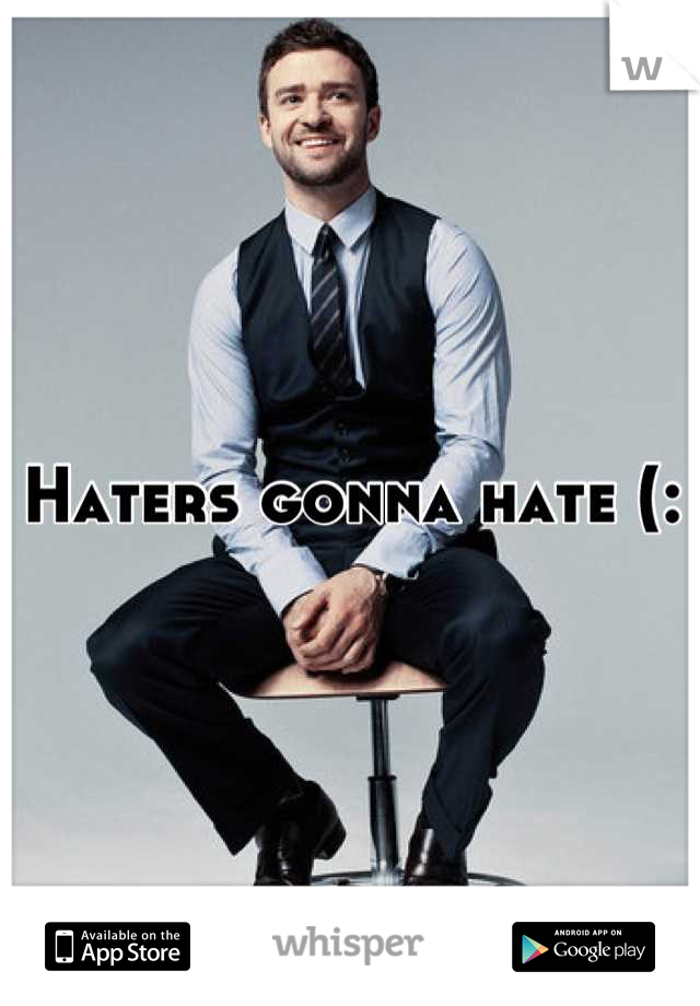 Haters gonna hate (: