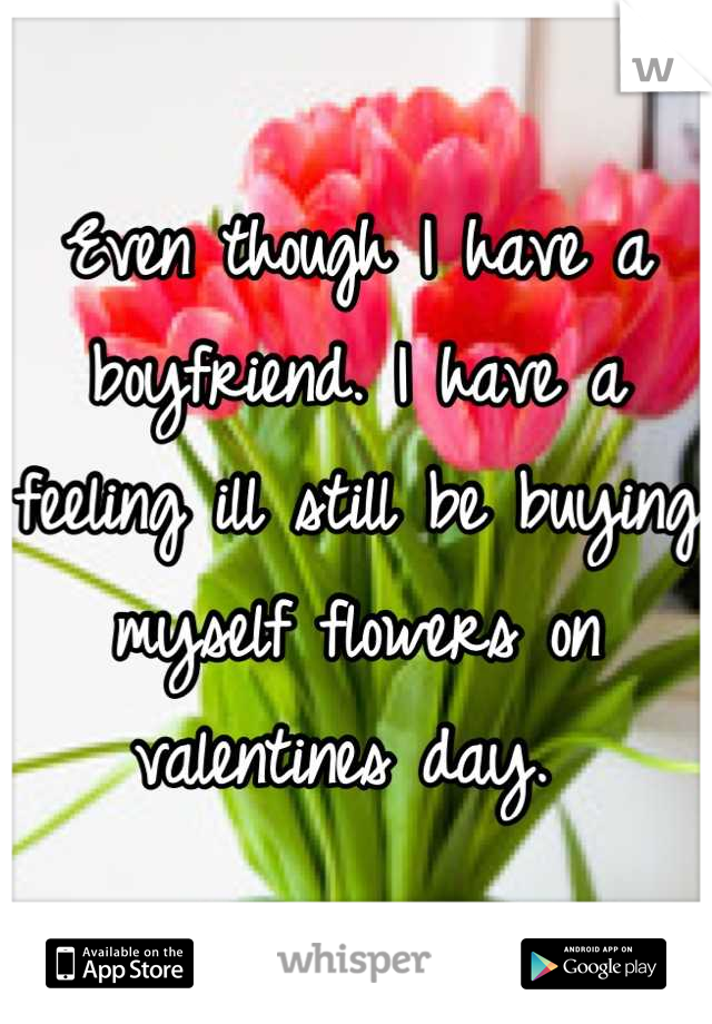 Even though I have a boyfriend. I have a feeling ill still be buying myself flowers on valentines day. 