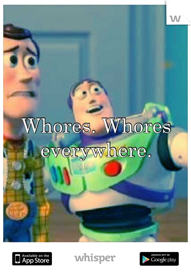 Whores. Whores everywhere.