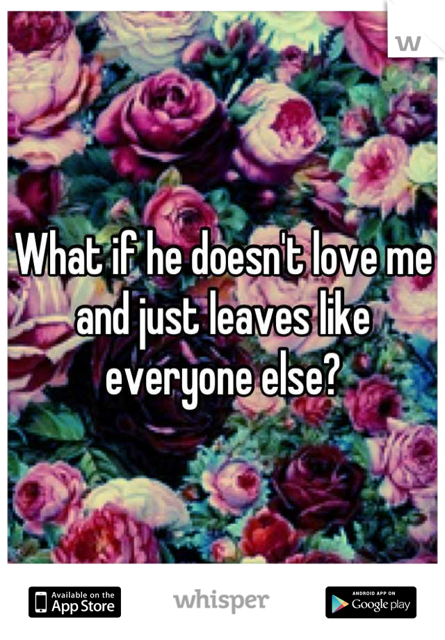 What if he doesn't love me and just leaves like everyone else?