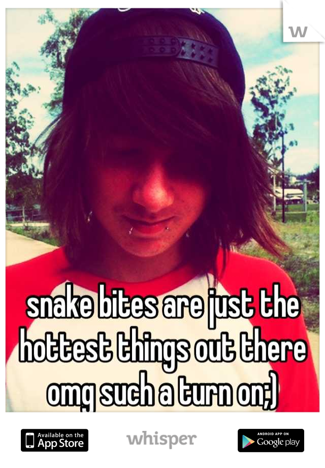 snake bites are just the hottest things out there omg such a turn on;)