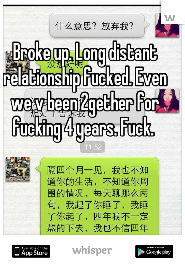 Broke up. Long distant relationship fucked. Even we v been 2gether for fucking 4 years. Fuck. 