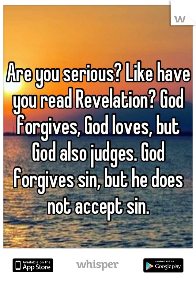 Are you serious? Like have you read Revelation? God forgives, God loves, but God also judges. God forgives sin, but he does not accept sin.
