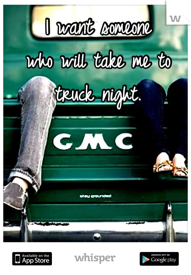 I want someone
who will take me to
truck night.