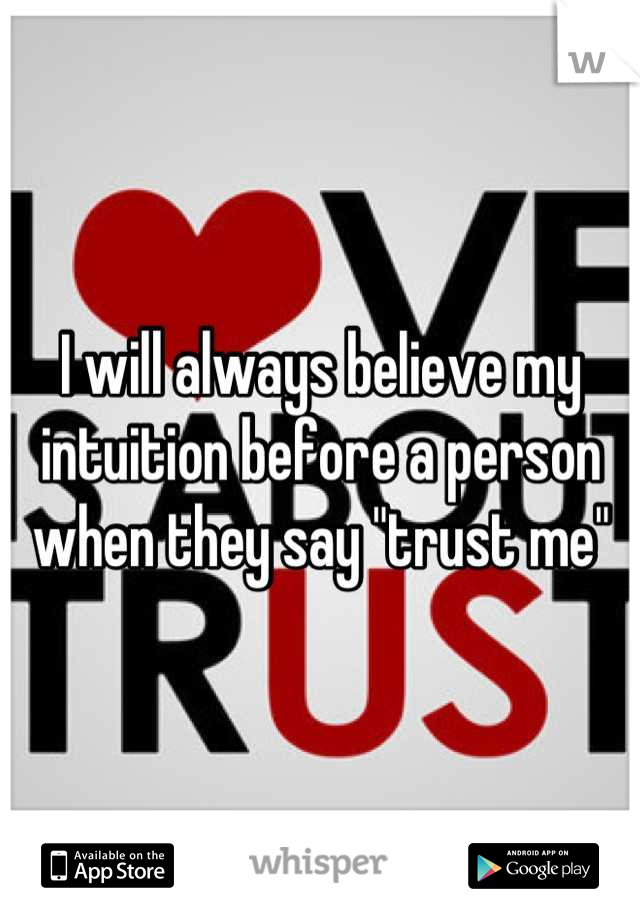 I will always believe my intuition before a person when they say "trust me"