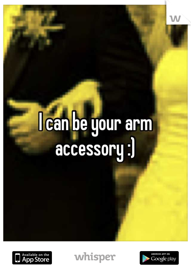 I can be your arm accessory :)
