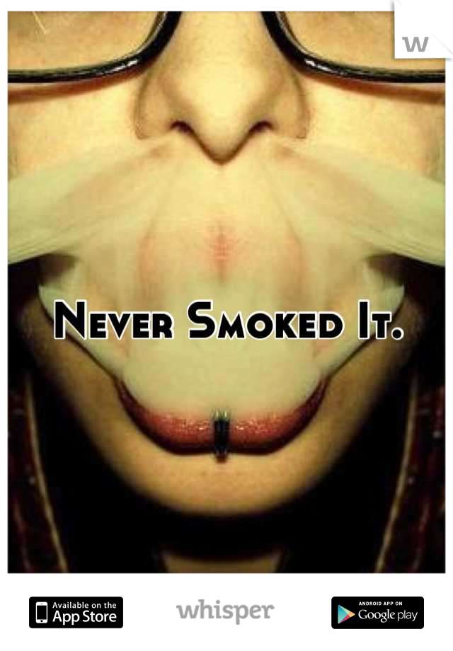 Never Smoked It.