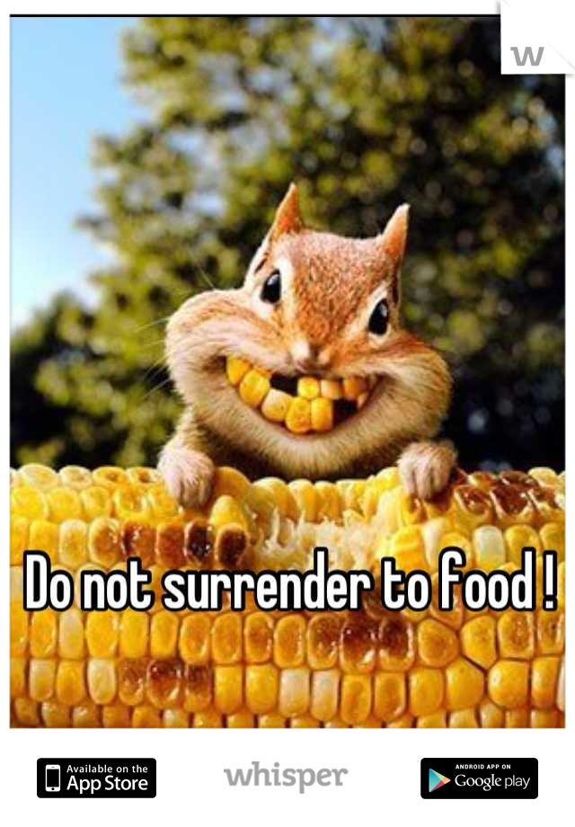 Do not surrender to food !