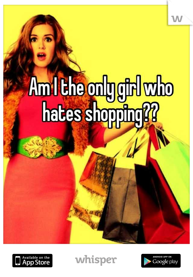 Am I the only girl who hates shopping??