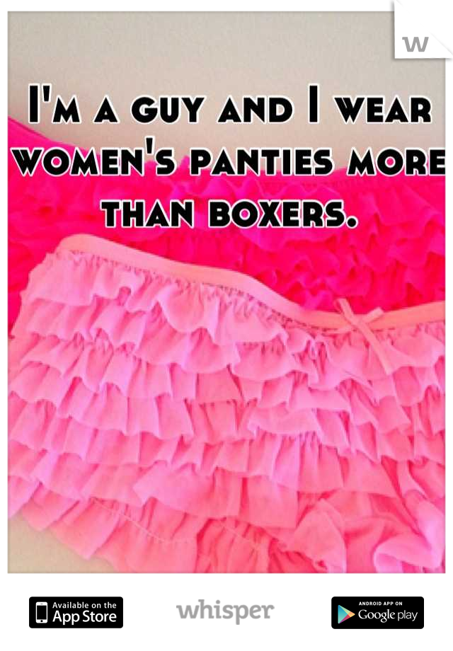 I'm a guy and I wear women's panties more than boxers.